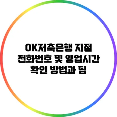 OK저축은행 지점 전화번호 및 영업시간 확인 방법과 팁