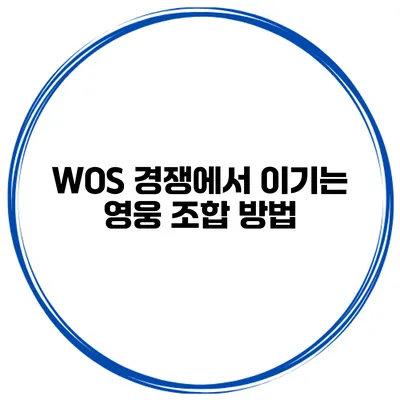 WOS 경쟁에서 이기는 영웅 조합 방법