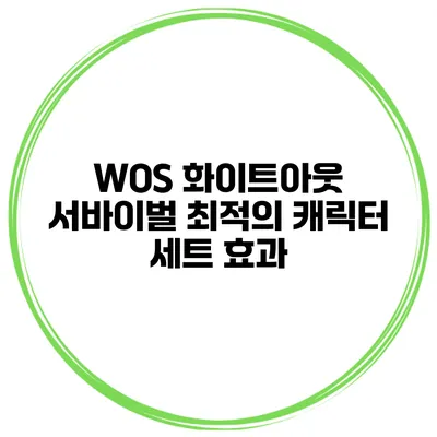WOS 화이트아웃 서바이벌 최적의 캐릭터 세트 효과