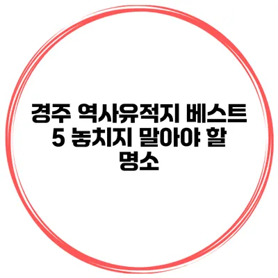 경주 역사유적지 베스트 5 놓치지 말아야 할 명소