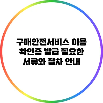 구매안전서비스 이용 확인증 발급: 필요한 서류와 절차 안내