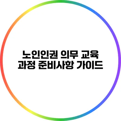 노인인권 의무 교육 과정 준비사항 가이드