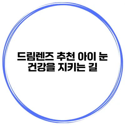 드림렌즈 추천 아이 눈 건강을 지키는 길