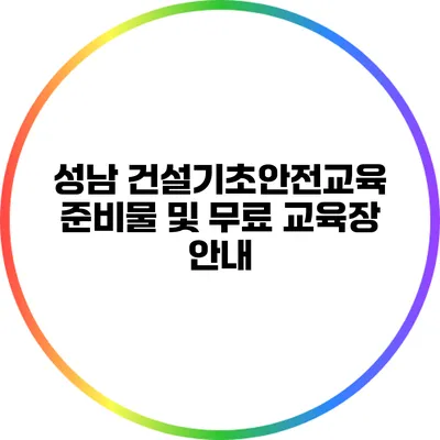 성남 건설기초안전교육: 준비물 및 무료 교육장 안내