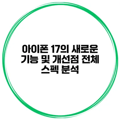 아이폰 17의 새로운 기능 및 개선점 전체 스펙 분석