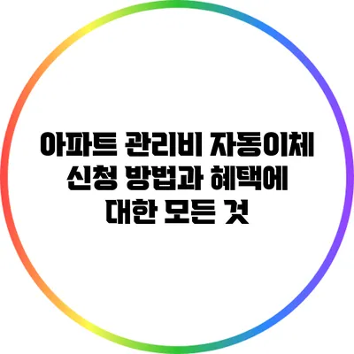 아파트 관리비 자동이체 신청 방법과 혜택에 대한 모든 것