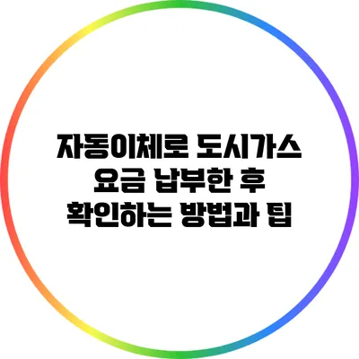 자동이체로 도시가스 요금 납부한 후 확인하는 방법과 팁