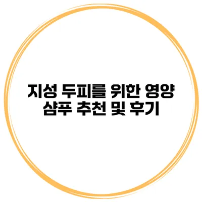지성 두피를 위한 영양 샴푸 추천 및 후기
