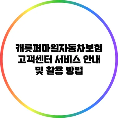 캐롯퍼마일자동차보험 고객센터 서비스 안내 및 활용 방법