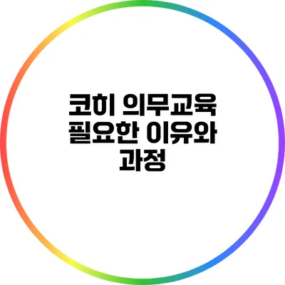 코히 의무교육: 필요한 이유와 과정