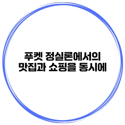 푸켓 정실론에서의 맛집과 쇼핑을 동시에