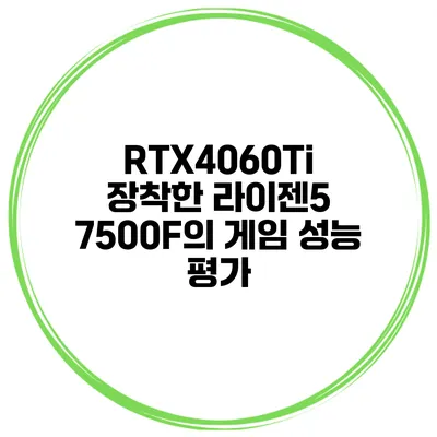 RTX4060Ti 장착한 라이젠5 7500F의 게임 성능 평가
