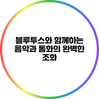 블루투스와 함께하는 음악과 통화의 완벽한 조화