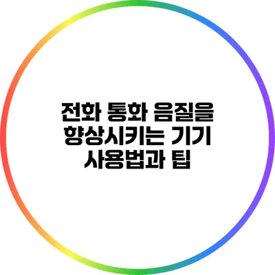 전화 통화 음질을 향상시키는 기기 사용법과 팁