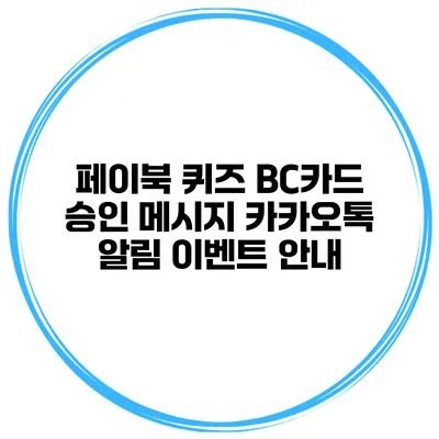 페이북 퀴즈 BC카드 승인 메시지 카카오톡 알림 이벤트 안내