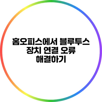 홈오피스에서 블루투스 장치 연결 오류 해결하기